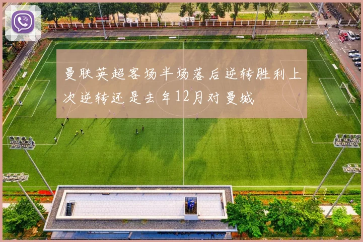 曼联英超客场半场落后逆转胜利上次逆转还是去年12月对曼城