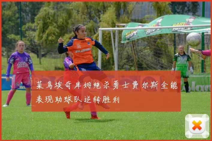 菜鸟埃奇库姆绝杀勇士费尔斯全能表现助球队逆转胜利