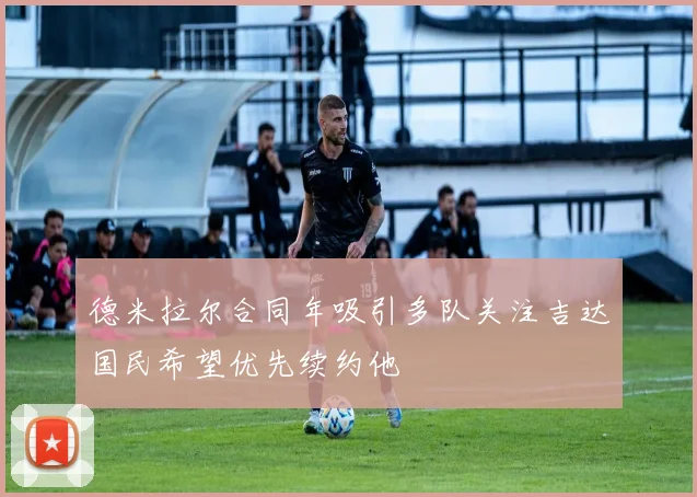 德米拉尔合同年吸引多队关注吉达国民希望优先续约他