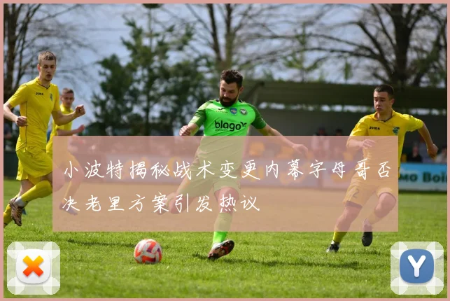 小波特揭秘战术变更内幕字母哥否决老里方案引发热议