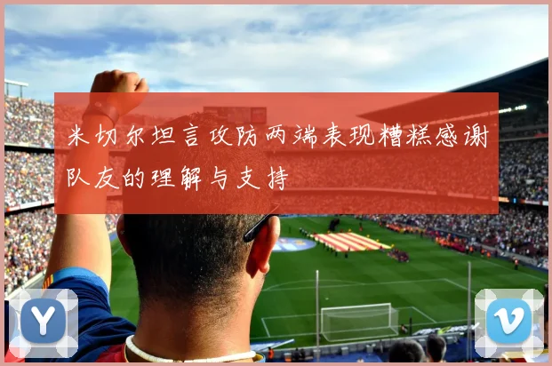 米切尔坦言攻防两端表现糟糕感谢队友的理解与支持