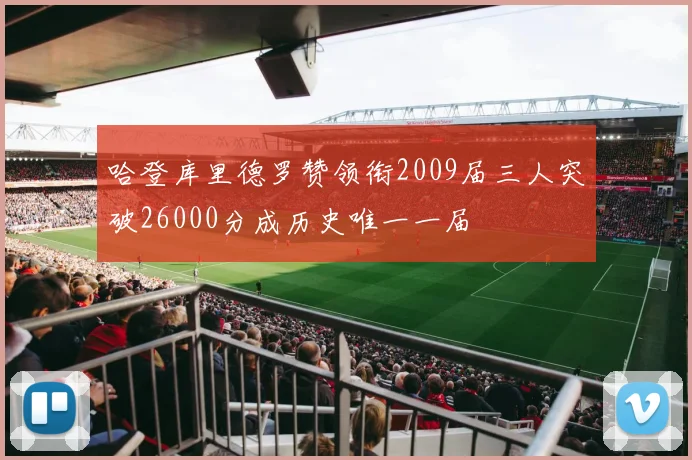 哈登库里德罗赞领衔2009届三人突破26000分成历史唯一一届
