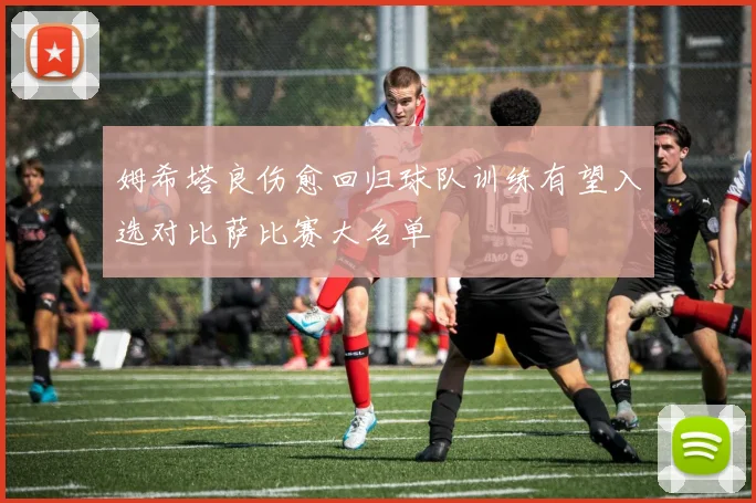 姆希塔良伤愈回归球队训练有望入选对比萨比赛大名单