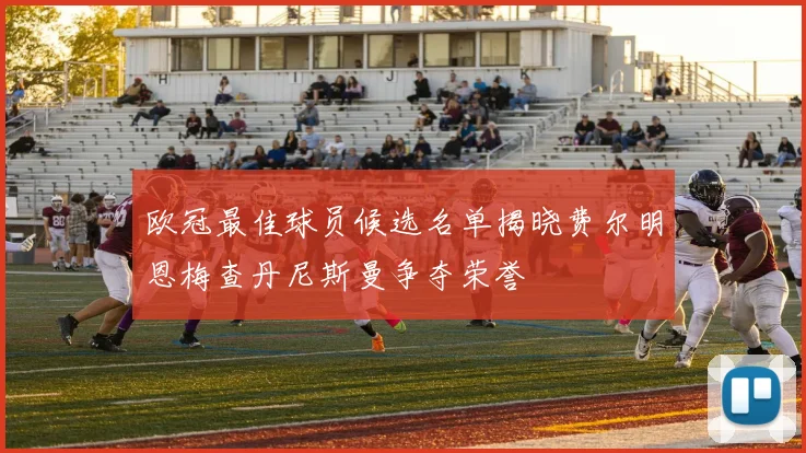 欧冠最佳球员候选名单揭晓费尔明恩梅查丹尼斯曼争夺荣誉