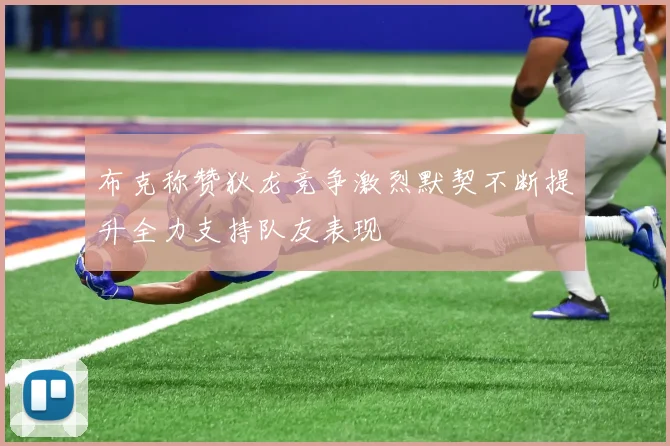 布克称赞狄龙竞争激烈默契不断提升全力支持队友表现