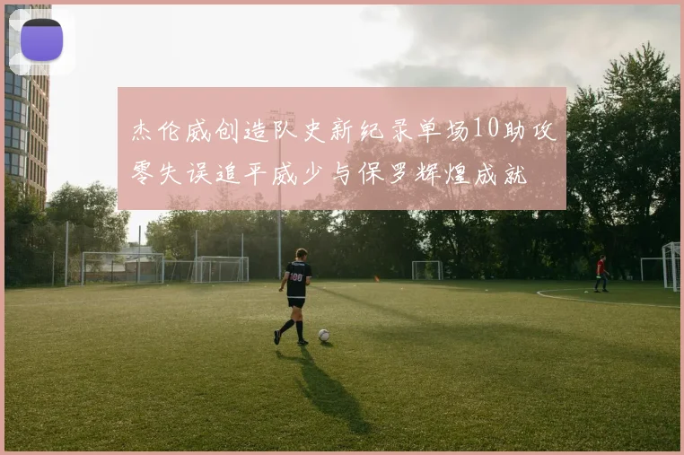 杰伦威创造队史新纪录单场10助攻零失误追平威少与保罗辉煌成就